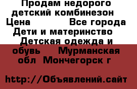 Продам недорого детский комбинезон › Цена ­ 1 000 - Все города Дети и материнство » Детская одежда и обувь   . Мурманская обл.,Мончегорск г.